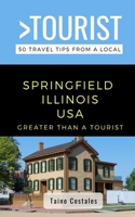 GREATER THAN A TOURIST- SPRINGFIELD ILLINOIS USA: 50 Travel Tips from a Local B084DG846P Book Cover
