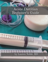Acute Dietitian Beginner's Guide: A New Hire Training Booklet (Nutrition Education) B0F3PD87RG Book Cover