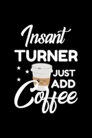 Insant Turner Just Add Coffee: Funny Notebook for Turner Funny Christmas Gift Idea for Turner Turner Journal 100 pages 6x9 inches 1704211239 Book Cover