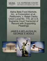 Alpha Beta Food Markets, Inc., a Corporation et al., Petitioners, v. Retail Clerks Union Local No. 770, an U.S. Supreme Court Transcript of Record with Supporting Pleadings 1270419927 Book Cover