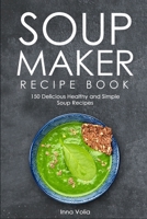 SOUP MAKER RECIPE BOOK: 150 Delicious Healthy and Simple Soup Recipes 1709620447 Book Cover