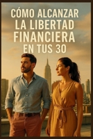 Cómo Alcanzar la Libertad Financiera en Tus 30: Consejos esenciales para ayudar a crear la vida que quieres (Spanish Edition) B0F7FLKM5J Book Cover