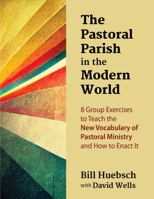 The Pastoral Parish in the Modern World: 8 Group Exercises to Teach the New Vocabulary of Pastoral Ministry and How to Enact It 1949628299 Book Cover