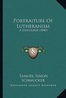 Portraiture Of Lutheranism: A Discourse 1165470179 Book Cover