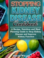 Stopping Kidney Disease Cookbook: A Recipe, Nutrition and Meal Planning Guide to Stop Kidney Disease and Improve Kidney Function 1922504416 Book Cover