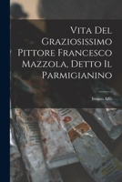 Vita Del Graziosissimo Pittore Francesco Mazzola, Detto Il Parmigianino 1018471170 Book Cover