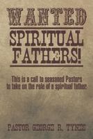 Wanted: Spiritual Fathers!: This Is a Call to Seasoned Pastors to Take on the Role of a Spiritual Father. 1493197258 Book Cover