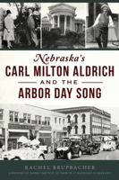 Nebraska's Carl Milton Aldrich and the Arbor Day Song 1467152994 Book Cover