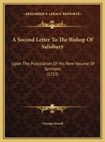 A second letter to the Bishop of Salisbury, upon the publication of his new volume of sermons. Wherein his Lordship's Preface concerning the ... passages in the sermons, ...By Mr. Sewell. 1245666592 Book Cover