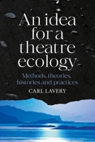 An Idea for a Theatre Ecology: Methods, Theories, Histories and Practices 1526188929 Book Cover