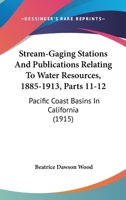 Stream-Gaging Stations And Publications Relating To Water Resources, 1885-1913, Parts 11-12: Pacific Coast Basins In California 1168045339 Book Cover
