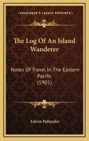 The Log of an Island Wanderer. Notes of Travel in the Eastern Pacific 1021415464 Book Cover