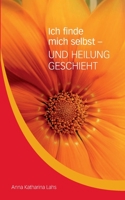 Ich finde mich selbst - UND HEILUNG GESCHIEHT: von Anna Katharina Lahs 3347362233 Book Cover