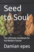 Seed to Soul: The Ultimate Handbook for the Modern Stoner B0GVYB9S59 Book Cover