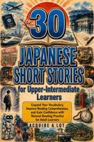 30 Japanese Short Stories for Upper-Intermediate Learners: Expand Your Vocabulary, Improve Reading Comprehension, and Gain Confidence with Natural ... Sun Reading Journey) (Japanese Edition) B0H7L2MX8Y Book Cover