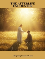 The Afterlife Encounter: A Surprising Presence Of Jesus B0FPRFMHG3 Book Cover