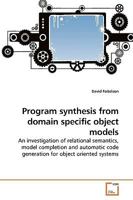 Program synthesis from domain specific object models: An investigation of relational semantics, model completion and automatic code generation for object oriented systems 3639256492 Book Cover