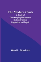 The Modern Clock; A Study of Time Keeping Mechanism; Its Construction, Regulation and Repair 9357723900 Book Cover