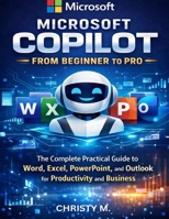 Microsoft Copilot From Beginners to Pro: A Practical Guide to Using AI in Word, Excel, PowerPoint, and Outlook B0GRQB7X5C Book Cover