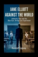 Jane Elliott Against the World: Authority, Bias and the Blue Eyes, Brown Eyes Experiment B0GJSMCDGC Book Cover
