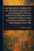 An Impartial Narrative of the Most Important Engagements Which Took Place Between His Majesty's Forces and the Rebels, During the Irish Rebellion, 1798. 102324375X Book Cover