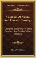 A Manual of Natural and Revealed Theology: Designed, Especially, for Local Preachers & Sunday-school 052608944X Book Cover