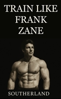 Train Like Frank Zane: A complete guide to Frank Zane’s philosophy, training splits, nutrition, posing, recovery, and mindset for building the ultimate classic physique. B0FM84WBWD Book Cover
