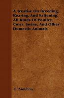 A Treatise on Breeding, Rearing, and Fattening, All Kinds of Poultry, Cows, Swine, and Other Domestic Animals 1446053504 Book Cover