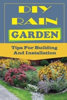 DIY Rain Garden: Tips For Building And Installation: Rain Garden Construction Detail B09CRXYM6Y Book Cover