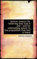 Solemn reasons for believing that God is one: and for withholding assent to the proposition that Go 1116171716 Book Cover