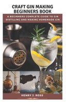 Craft Gin Making Made Easy: A Beginners Complete Guide to Gin Distilling and Making Homemade Gin B0F78Z2946 Book Cover