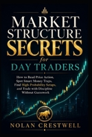 Market Structure Secrets for Day Traders: How to Read Price Action, Spot Smart Money Traps, Find High-Probability Setups, and Trade with Discipline Without Guesswork B0GZZFD18C Book Cover