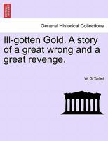 Ill-gotten Gold. A story of a great wrong and a great revenge. 1241578567 Book Cover