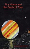 Tiny Mouse and the Seeds of Titan 1494437678 Book Cover