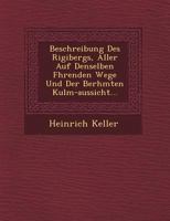 Beschreibung Des Rigibergs, Aller Auf Denselben F Hrenden Wege Und Der Ber Hmten Kulm-Aussicht... 1249488656 Book Cover