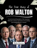 The True Story of Rob Walton: A motivational biography of the American billionaire and the exploration of everything surrounding his rise to success ... of the World’s Greatest Entrepreneurs) B0F48SBKTG Book Cover
