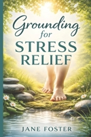 Grounding for Stress Relief: A Beginner’s Guide to Calm Anxiety, Reset Your Nervous System, and Feel More in Control Using Simple Grounding Techniques B0GWWHMYRV Book Cover
