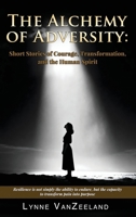 The Alchemy of Adversity: Short Stories of Courage, Transformation, and the Human Spirit B0GZMP1YCX Book Cover