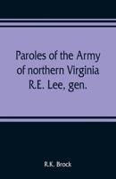 Paroles of the Army of northern Virginia R.E. Lee, gen., /C.S.A. commanding surrendered at Appomattox C.H., Va. April 9, 1865, to Lieutenant Genral U.S. Grant, comaning armies of the U.S 9353809428 Book Cover
