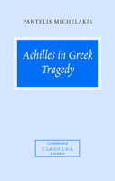 Achilles in Greek Tragedy (Cambridge Classical Studies) 0521038928 Book Cover