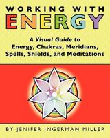 Working With Energy: A Visual Guide to Energy, Chakras, Meridians, Spells, Shields & Meditations 1453628649 Book Cover