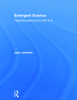 Emergent Science: Teaching science from birth to 8 1408237644 Book Cover