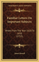 Familiar Letters on Important Subjects, Wrote from the Year 1618 to 1650 0548692459 Book Cover