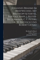 Johannes Brahms Im Briefwechsel Mit Breitkopf & Härtel, Bartolf Senff, J. Reiter-Biedermann, C. F. Peters, E. W. Fritzsch Und Robert Lienau 101740674X Book Cover