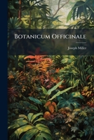 Botanicum Officinale: Or A Compendious Herbal Giving An Account Of All Such Plants 1247542483 Book Cover