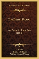 The Desert Flower: An Opera, In Three Acts 1120743044 Book Cover