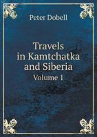 Travels in Kamtchatka and Siberia: With a Narrative of a Residence in China 124150203X Book Cover