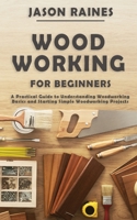 Woodworking for Beginners: A Practical Guide to Understanding Woodworking Basics and Starting Simple Woodworking Projects 1951345479 Book Cover