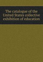 The Catalogue of the United States Collective Exhibition of Education 1445539675 Book Cover