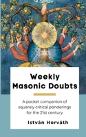 Weekly Masonic Doubts: A pocket companion of squarely critical ponderings for the 21st century 0991984528 Book Cover